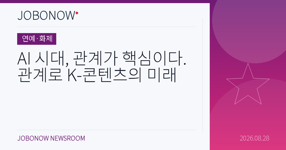 연예·화제 - AI 시대, 관계가 핵심이다. 관계로 K-콘텐츠의 미래
